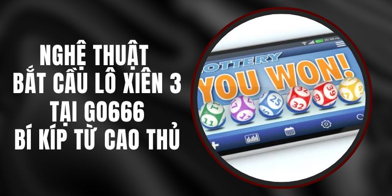 Nghệ Thuật Bắt Cầu Lô Xiên 3 Tại Go666 - Bí Kíp Từ Cao Thủ