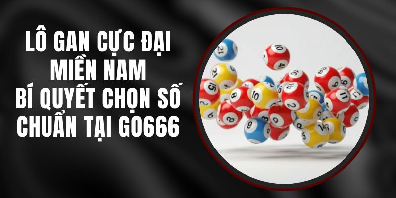 Lô Gan Cực Đại Miền Nam - Bí Quyết Chọn Số Chuẩn Tại Go666