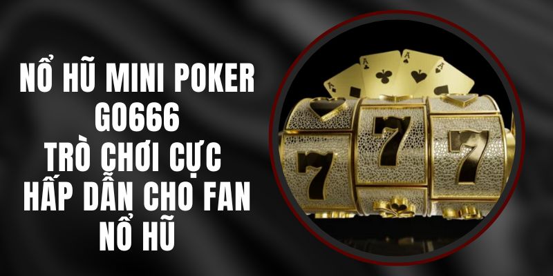 Nổ Hũ Mini Poker Go666 – Trò Chơi Cực Hấp Dẫn Cho Fan Nổ Hũ