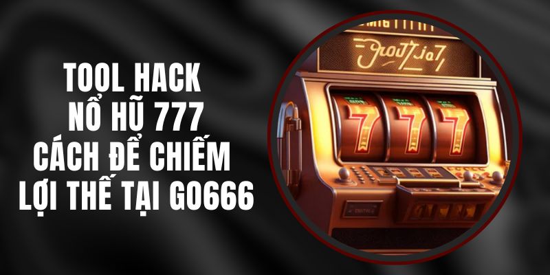 Tool Hack Nổ Hũ 777 - Cách Để Chiếm Lợi Thế Tại Go666