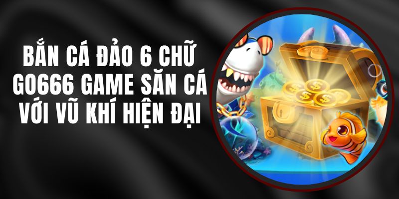 Bắn Cá Đảo 6 Chữ Go666 - Game Săn Cá Với Vũ Khí Hiện Đại