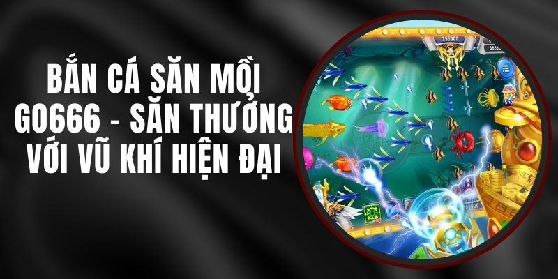 Bắn Cá Săn Mồi Go666 - Săn Thưởng Với Vũ Khí Hiện Đại