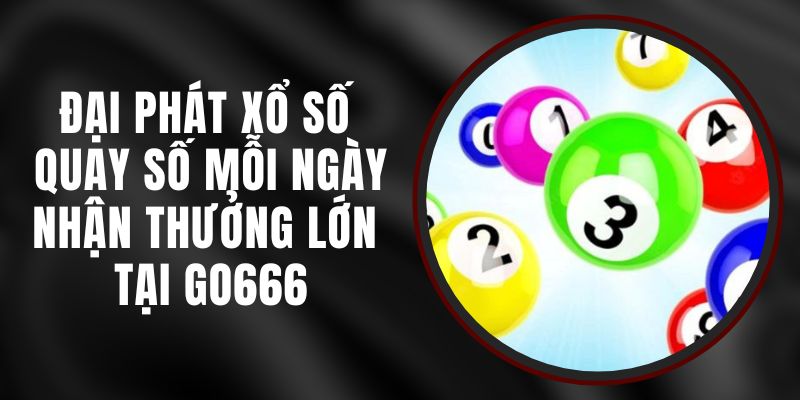 Đại Phát Xổ Số Go666 – Quay Số Mỗi Ngày Nhận Thưởng Lớn