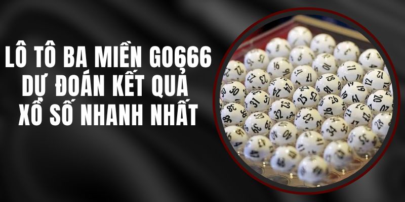 Lô Tô Ba Miền Go666 - Dự Đoán Kết Quả Xổ Số Nhanh Nhất