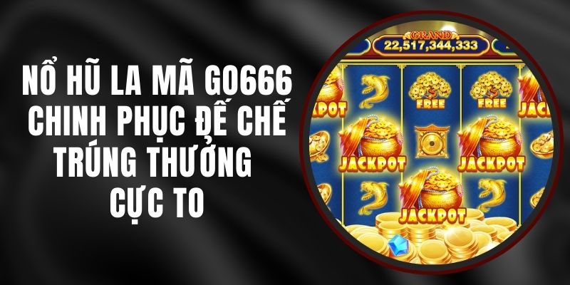 Nổ Hũ La Mã Go666 - Chinh Phục Đế Chế, Trúng Thưởng Cực To