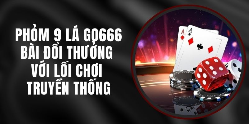 Phỏm 9 Lá Go666 - Bài Đổi Thưởng Với Lối Chơi Truyền Thống